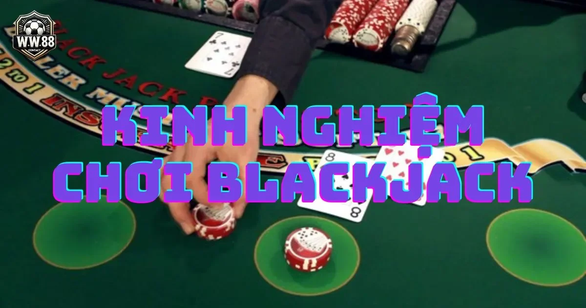 Kinh nghiệm chơi blackjack: Chiến thuật và bí quyết 2 Kinh nghiệm chơi blackjack - Chiến thuật đánh bài blackjack