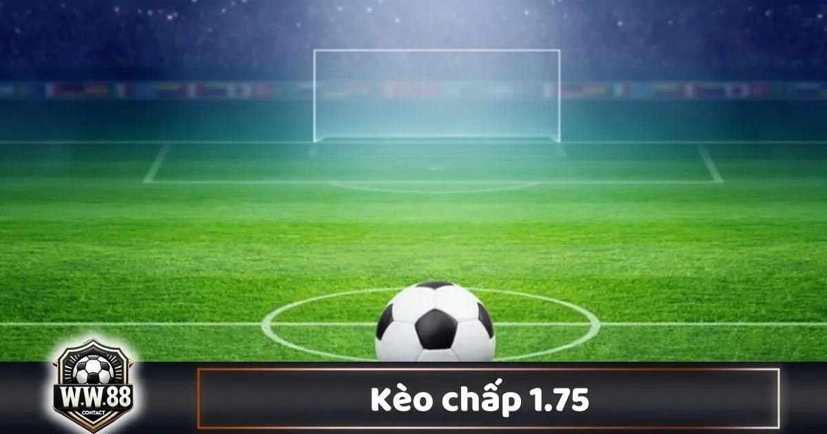 Kèo Chấp 1.75 Là Gì? Hướng Dẫn Cá Cược & Cách Đọc Kèo